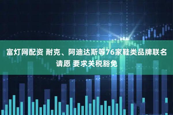 富灯网配资 耐克、阿迪达斯等76家鞋类品牌联名请愿 要求关税豁免