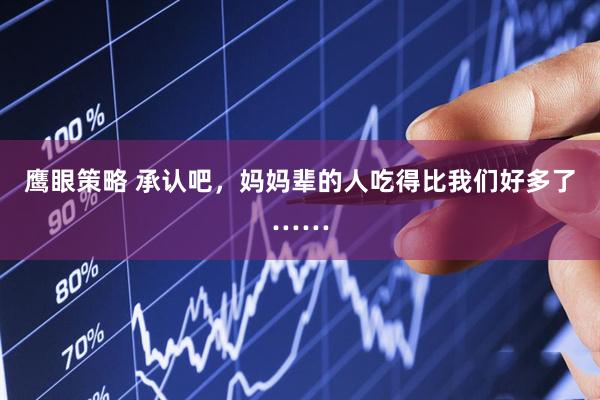 鹰眼策略 承认吧，妈妈辈的人吃得比我们好多了……