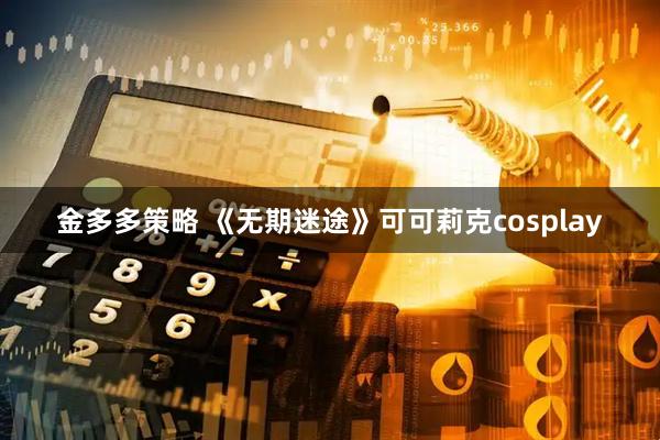 金多多策略 《无期迷途》可可莉克cosplay