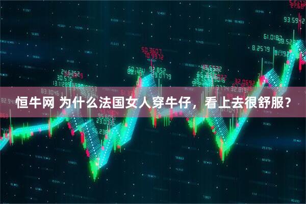 恒牛网 为什么法国女人穿牛仔，看上去很舒服？