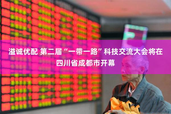 溢诚优配 第二届“一带一路”科技交流大会将在四川省成都市开幕