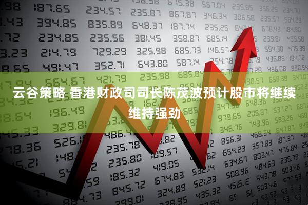 云谷策略 香港财政司司长陈茂波预计股市将继续维持强劲