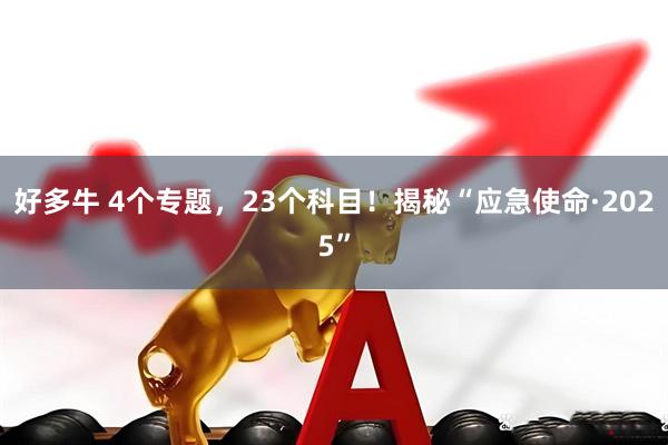 好多牛 4个专题，23个科目！揭秘“应急使命·2025”