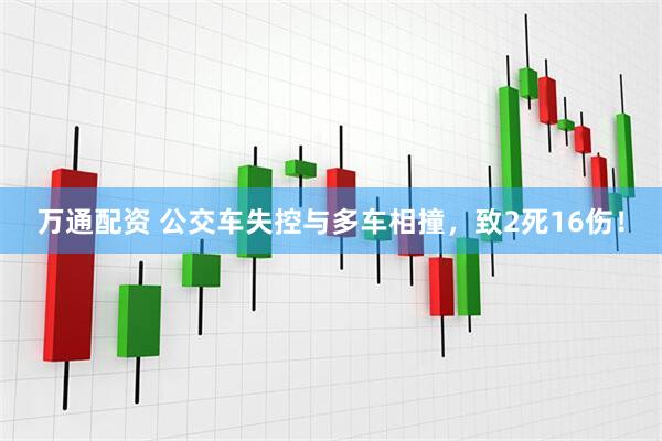 万通配资 公交车失控与多车相撞，致2死16伤！