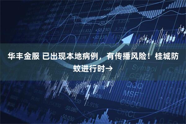 华丰金服 已出现本地病例，有传播风险！桂城防蚊进行时→