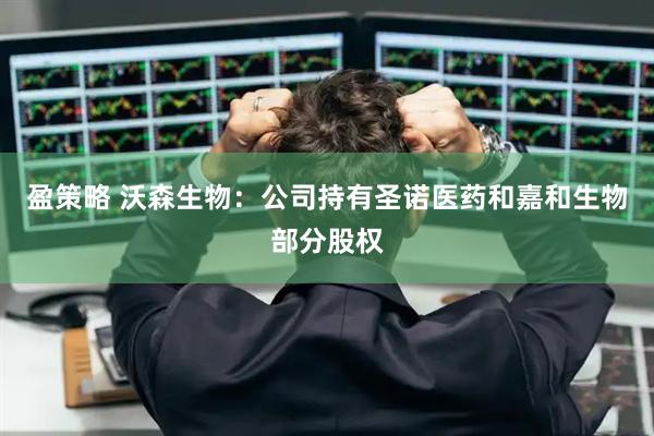 盈策略 沃森生物：公司持有圣诺医药和嘉和生物部分股权