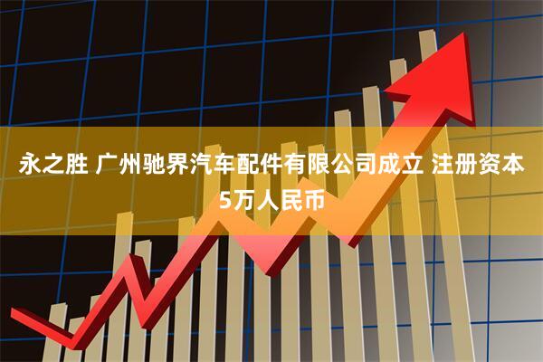 永之胜 广州驰界汽车配件有限公司成立 注册资本5万人民币