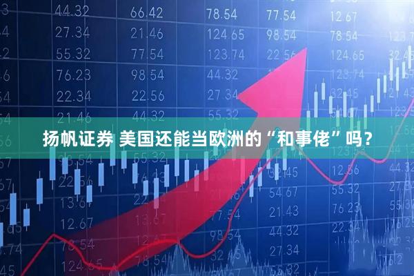 扬帆证券 美国还能当欧洲的“和事佬”吗？