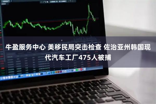 牛盈服务中心 美移民局突击检查 佐治亚州韩国现代汽车工厂475人被捕