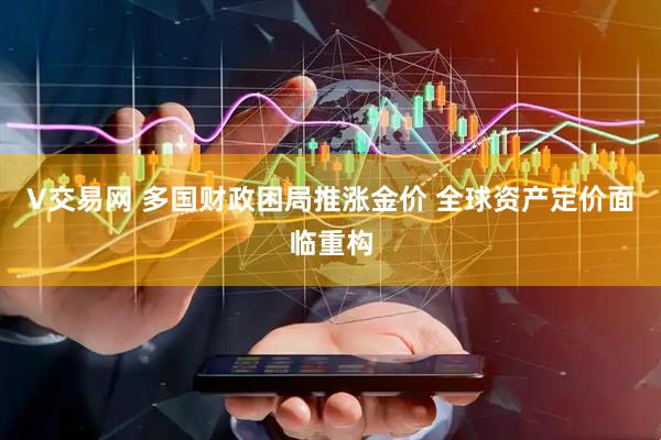 V交易网 多国财政困局推涨金价 全球资产定价面临重构