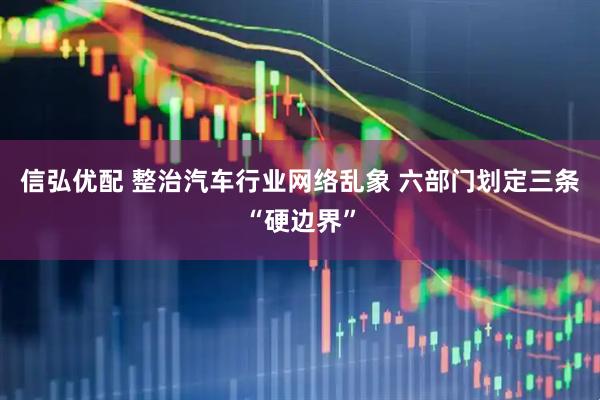 信弘优配 整治汽车行业网络乱象 六部门划定三条“硬边界”