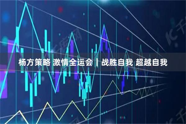 杨方策略 激情全运会|战胜自我 超越自我