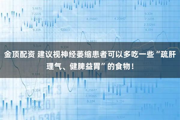 金顶配资 建议视神经萎缩患者可以多吃一些“疏肝理气、健脾益胃”的食物！