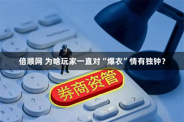 倍顺网 为啥玩家一直对“爆衣”情有独钟？