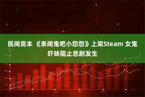 民间资本 《来闹鬼吧小怨怨》上架Steam 女鬼吓妹阻止悲剧发生
