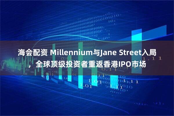 海会配资 Millennium与Jane Street入局，全球顶级投资者重返香港IPO市场