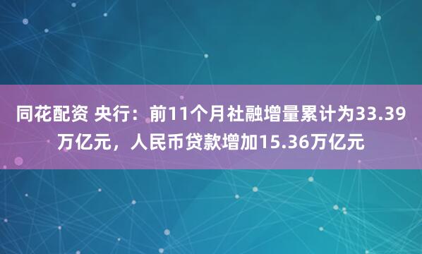 同花配资 央行：前11个月社融增量累计为33.39万亿元，人民币贷款增加15.36万亿元