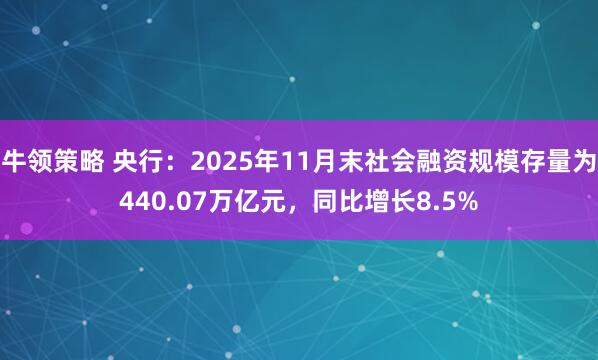 牛领策略 央行：2025年11月末社会融资规模存量为440.07万亿元，同比增长8.5%