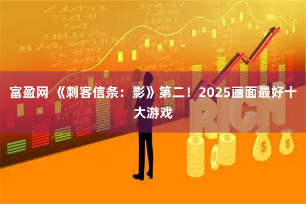 富盈网 《刺客信条:影》第二!2025画面最好十大游戏