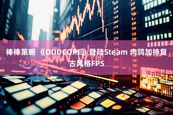 棒棒策略 《ODDCORE》登陆Steam 肉鸽加持复古风格FPS