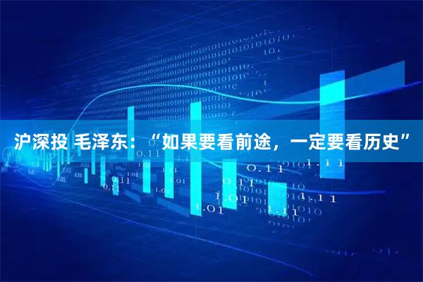 沪深投 毛泽东：“如果要看前途，一定要看历史”