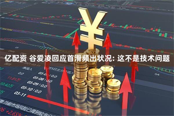 亿配资 谷爱凌回应首滑频出状况: 这不是技术问题